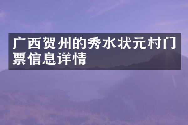 广西贺州的秀水状元村门票信息详情
