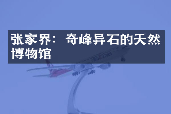 张家界：奇峰异石的天然博物馆