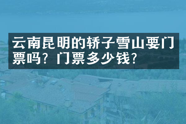 云南昆明的轿子雪山要门票吗？门票多少钱？