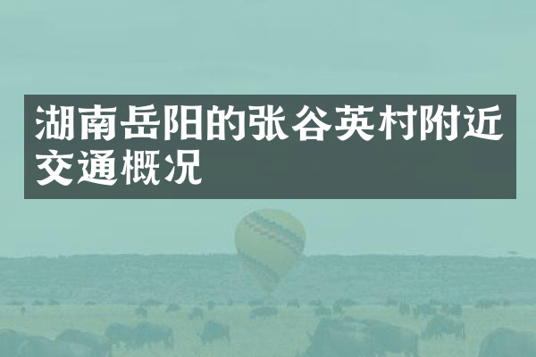 湖南岳阳的张谷英村附近交通概况