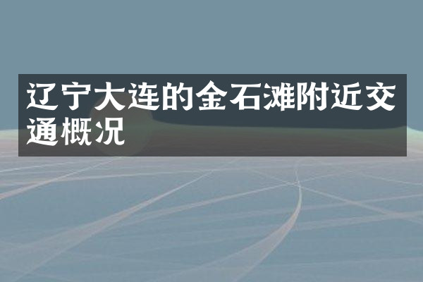 辽宁大连的金石滩附近交通概况