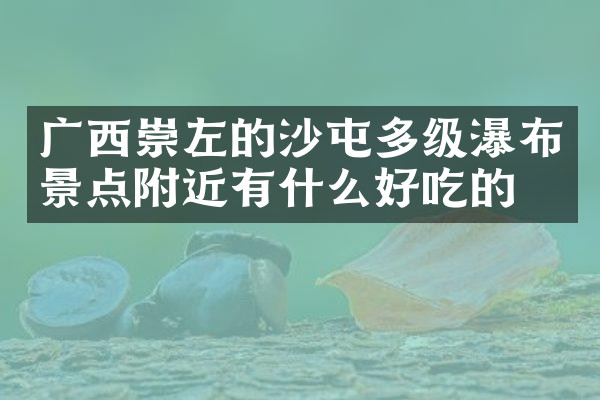 广西崇左的沙屯多级瀑布景点附近有什么好吃的