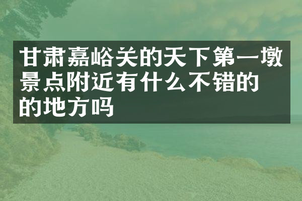 甘肃嘉峪关的天下第一墩景点附近有什么不错的住的地方吗