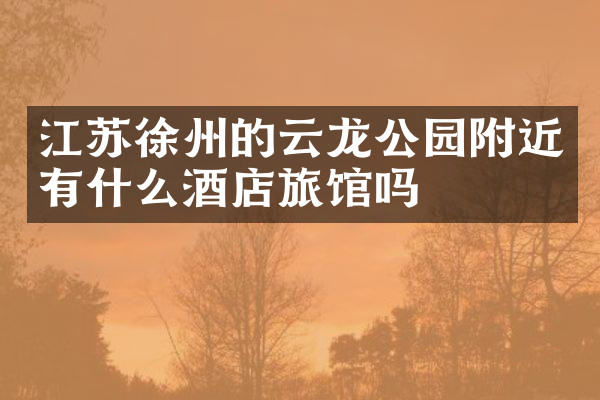 江苏徐州的云龙公园附近有什么酒店旅馆吗