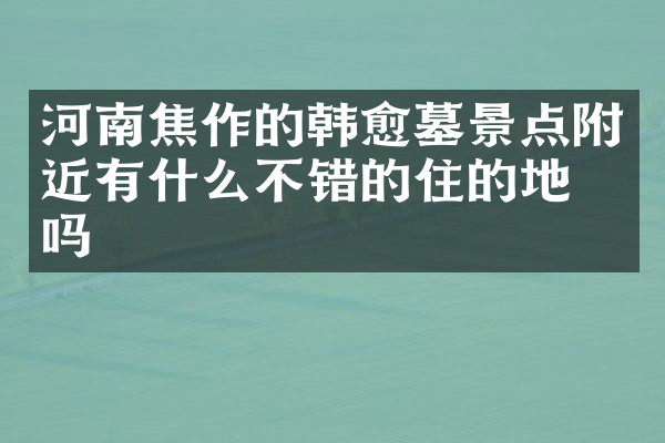 河南焦作的韩愈墓景点附近有什么不错的住的地方吗