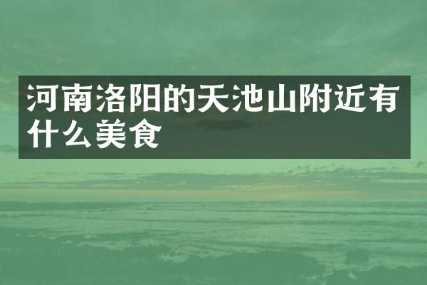 河南洛阳的天池山附近有什么美食