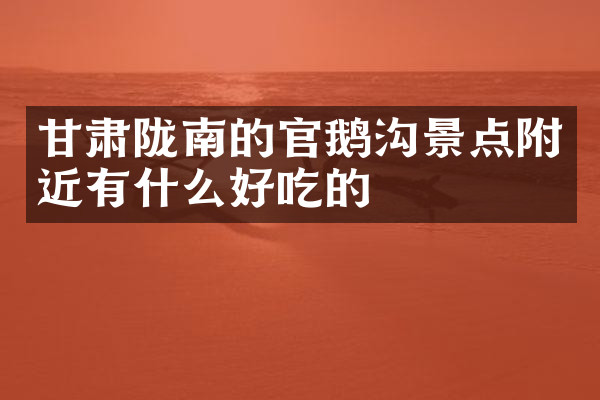 甘肃陇南的官鹅沟景点附近有什么好吃的