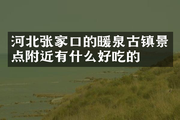 河北张家口的暖泉古镇景点附近有什么好吃的