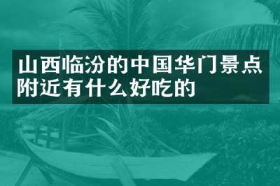 山西临汾的中国华门景点附近有什么好吃的