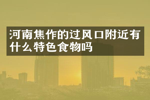 河南焦作的过风口附近有什么特色食物吗