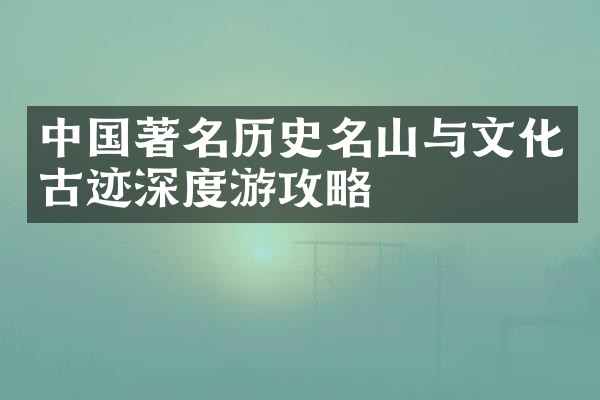 中国著名历史名山与文化古迹深度游攻略