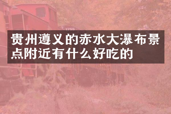 贵州遵义的赤水大瀑布景点附近有什么好吃的