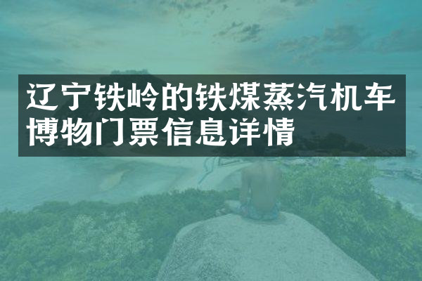 辽宁铁岭的铁煤蒸汽机车博物门票信息详情