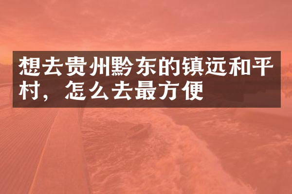 想去贵州黔东的镇远和平村，怎么去最方便