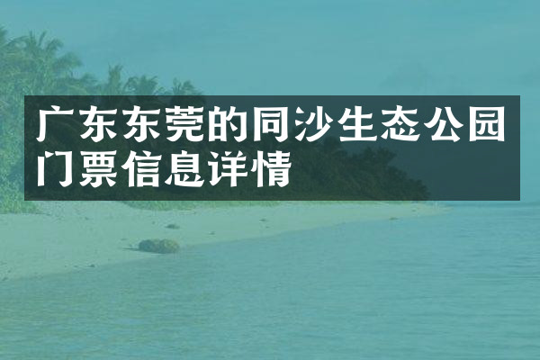 广东东莞的同沙生态公园门票信息详情