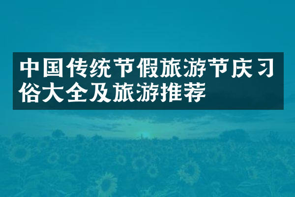 中国传统节假旅游节庆习俗大全及旅游推荐