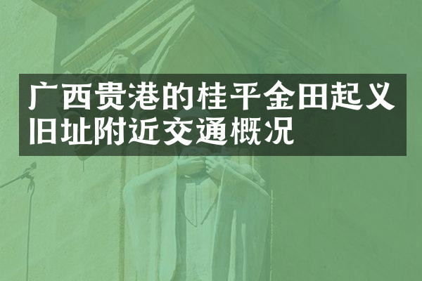 广西贵港的桂平金田起义旧址附近交通概况
