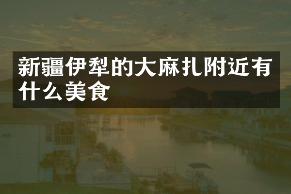 新疆伊犁的大麻扎附近有什么美食