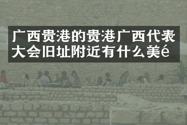 广西贵港的贵港广西代表大会旧址附近有什么美食