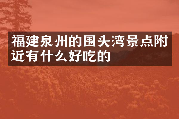 福建泉州的围头湾景点附近有什么好吃的