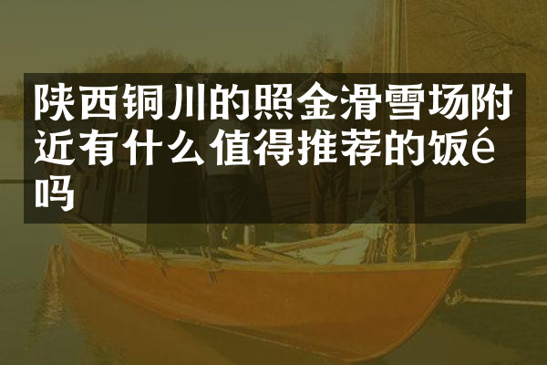 陕西铜川的照金滑雪场附近有什么值得推荐的饭馆吗