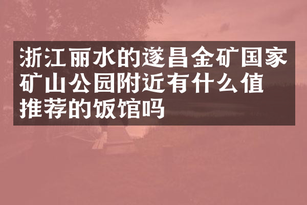 浙江丽水的遂昌金矿国家矿山公园附近有什么值得推荐的饭馆吗
