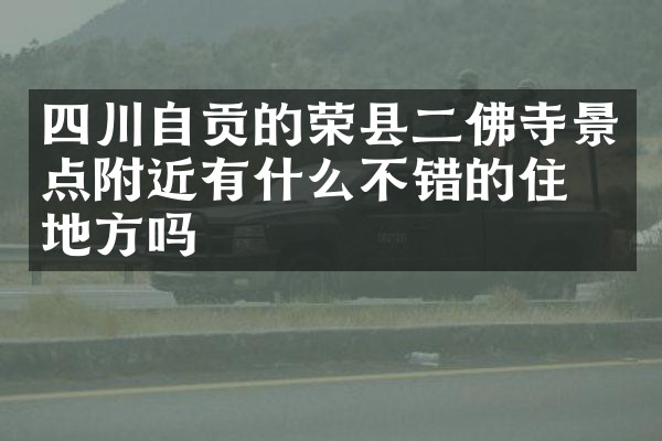 四川自贡的荣县二佛寺景点附近有什么不错的住的地方吗