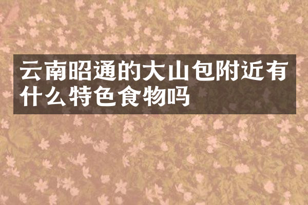 云南昭通的大山包附近有什么特色食物吗