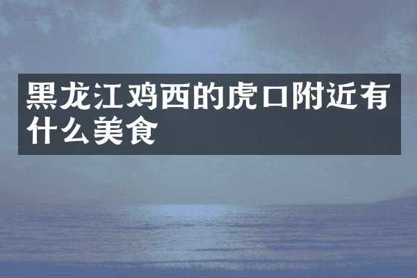 黑龙江鸡西的虎口附近有什么美食