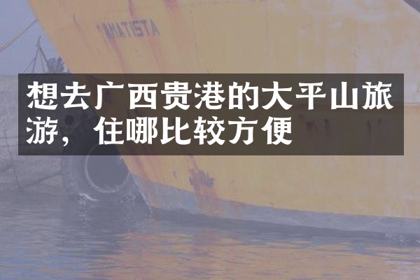 想去广西贵港的大平山旅游，住哪比较方便