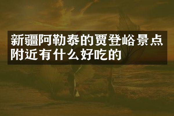 新疆阿勒泰的贾登峪景点附近有什么好吃的