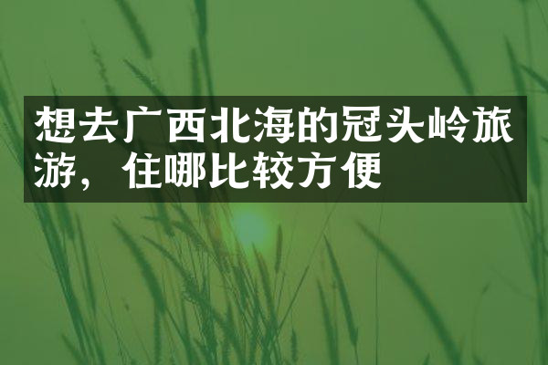 想去广西北海的冠头岭旅游，住哪比较方便