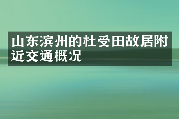 山东滨州的杜受田故居附近交通概况