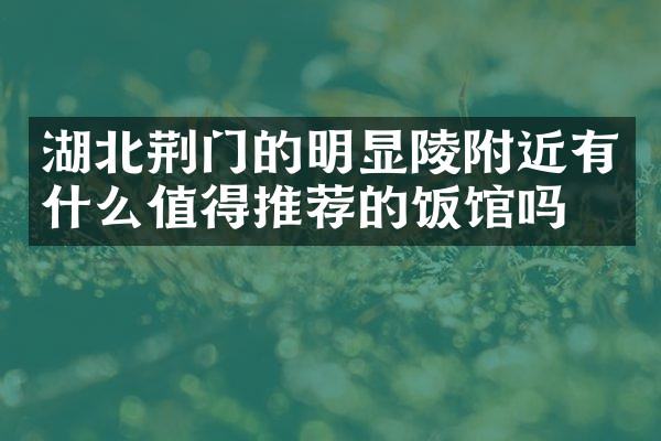 湖北荆门的明显陵附近有什么值得推荐的饭馆吗