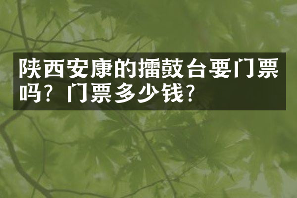 陕西安康的擂鼓台要门票吗？门票多少钱？