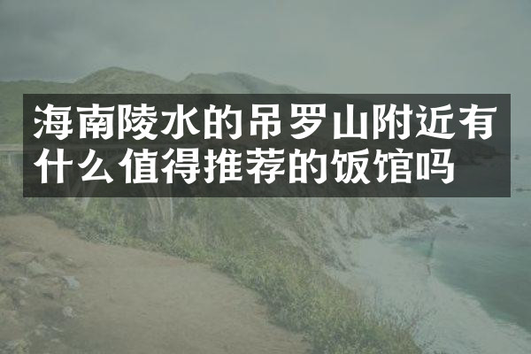 海南陵水的吊罗山附近有什么值得推荐的饭馆吗