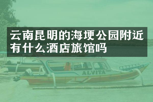 云南昆明的海埂公园附近有什么酒店旅馆吗