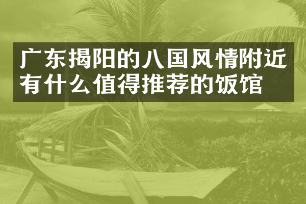 广东揭阳的八国风情附近有什么值得推荐的饭馆吗