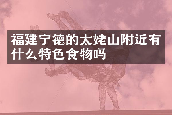 福建宁德的太姥山附近有什么特色食物吗