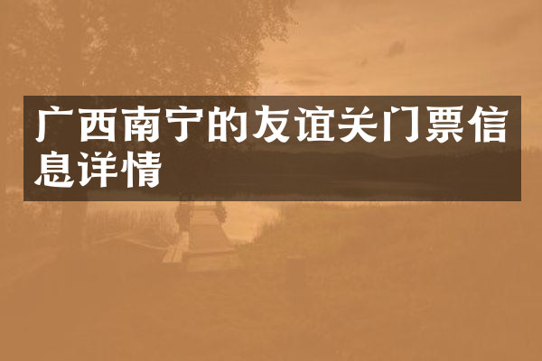 广西南宁的友谊关门票信息详情