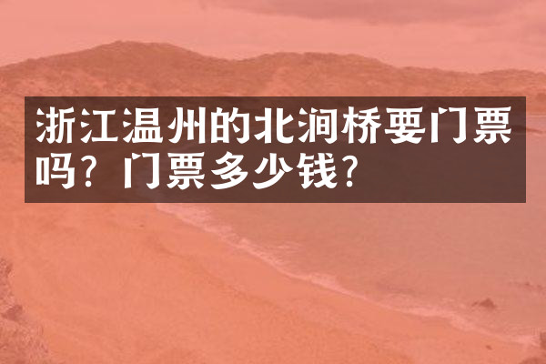 浙江温州的北涧桥要门票吗？门票多少钱？