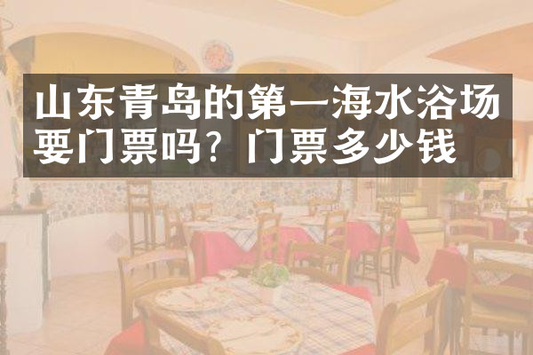 山东青岛的第一海水浴场要门票吗？门票多少钱？