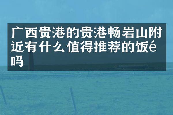 广西贵港的贵港畅岩山附近有什么值得推荐的饭馆吗