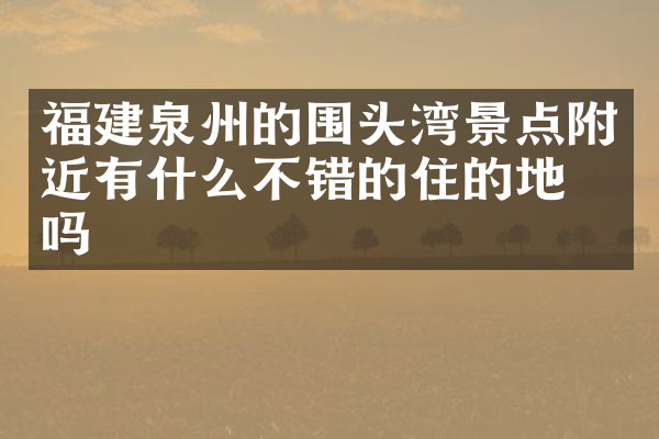 福建泉州的围头湾景点附近有什么不错的住的地方吗