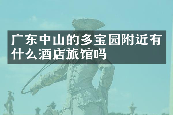 广东中山的多宝园附近有什么酒店旅馆吗