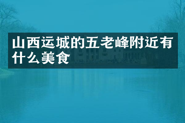 山西运城的五老峰附近有什么美食