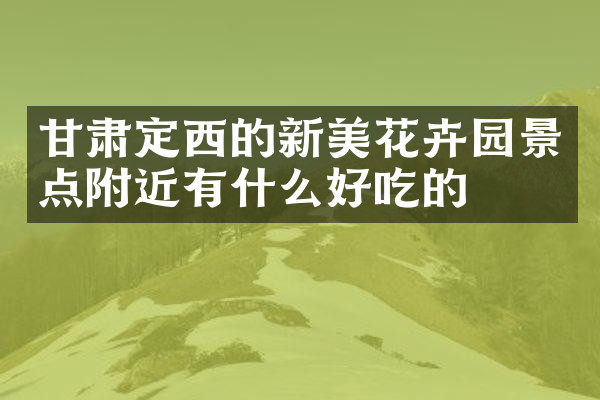 甘肃定西的新美花卉园景点附近有什么好吃的