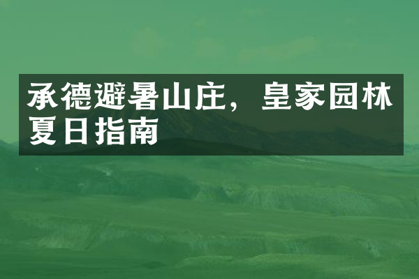 承德避暑山庄，皇家园林夏日指南
