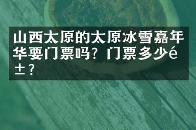 山西太原的太原冰雪嘉年华要门票吗？门票多少钱？