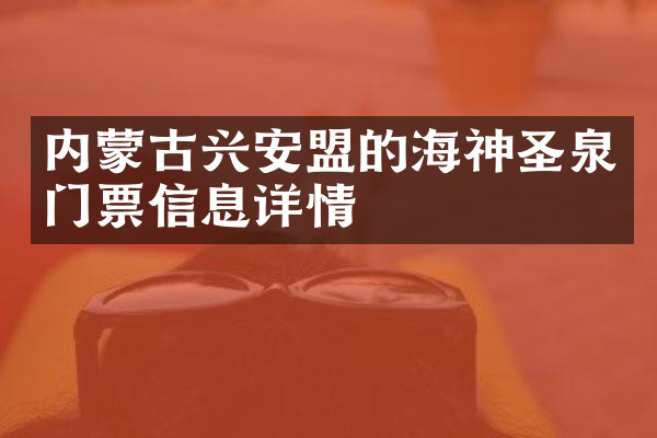 内蒙古兴安盟的海神圣泉门票信息详情